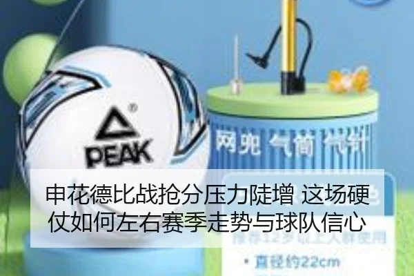 申花德比战抢分压力陡增 这场硬仗如何左右赛季走势与球队信心